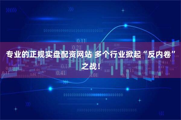 专业的正规实盘配资网站 多个行业掀起“反内卷”之战！