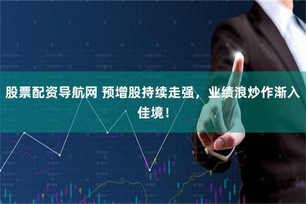 股票配资导航网 预增股持续走强，业绩浪炒作渐入佳境！