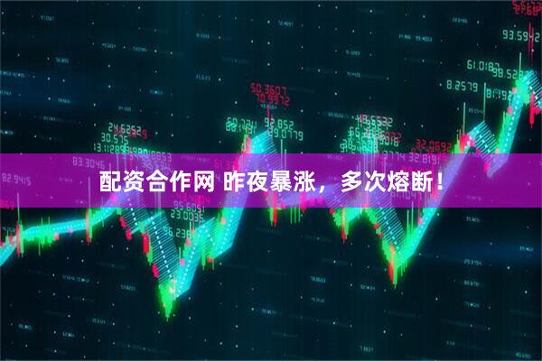 配资合作网 昨夜暴涨，多次熔断！