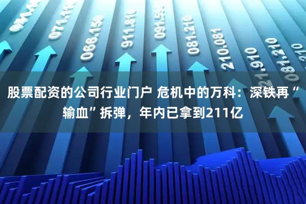股票配资的公司行业门户 危机中的万科：深铁再“输血”拆弹，年内已拿到211亿
