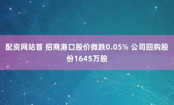 配资网站首 招商港口股价微跌0.05% 公司回购股份1645万股