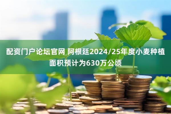 配资门户论坛官网 阿根廷2024/25年度小麦种植面积预计为630万公顷